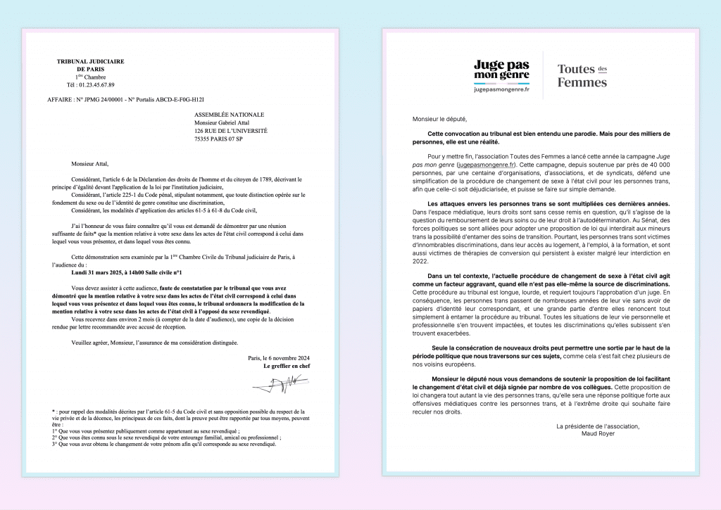 Monsieur Attal,

Considérant, l'article 6 de la Déclaration des droits de l'homme et du citoyen de 1789, décrivant le
principe d’égalité devant l'application de la loi par l'institution judiciaire,
Considérant, l’article 225-1 du Code pénal, stipulant notamment, que toute distinction opérée sur le
fondement du sexe ou de l’identité de genre constitue une discrimination,
Considérant, les modalités d’application des articles 61-5 à 61-8 du Code civil,
J’ai l’honneur de vous faire connaître qu’il vous est demandé de démontrer par une réunion
suffisante de faits* que la mention relative à votre sexe dans les actes de l'état civil correspond à celui dans
lequel vous vous présentez, et dans lequel vous êtes connu.

Cette démonstration sera examinée par la 1ère Chambre Civile du Tribunal judiciaire de Paris, à
l’audience du :
Lundi 31 mars 2025, à 14h00 Salle civile n°1
Vous devez assister à cette audience, faute de constatation par le tribunal que vous avez
démontré que la mention relative à votre sexe dans les actes de l’état civil correspond à celui dans
lequel vous vous présentez et dans lequel vous êtes connu, le tribunal ordonnera la modification de la
mention relative à votre sexe dans les actes de l’état civil à l’opposé du sexe revendiqué.

Vous recevrez dans environ 2 mois (à compter de la date d’audience), une copie de la décision
rendue par lettre recommandée avec accusé de réception.

Veuillez agréer, Monsieur, l’assurance de ma considération distinguée.

Paris, le 6 novembre 2024
Le greffier en chef