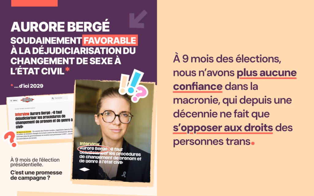 Toutes des Femmes 7 Dans un entretien paru dans Libération, Aurore Bergé s’est soudainement déclarée favorable à la déjudiciarisation du changement de sexe à l’état civil… d’ici 2029. À 9 mois de l’élection présidentielle, c’est une promesse de campagne ?